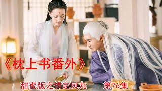 《枕上书番外》甜蜜版之情定凤九 第76集（迪丽热巴、高伟光领衔主演）