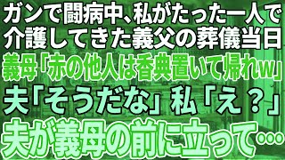 【スカッと感動】ガンで闘病中の義父を一人で支えた私に葬儀で義母「赤の他人は香典だけ置いて帰れ！」夫「そうだな、赤の他人は邪魔だ…」私「え？」→次の瞬間、夫が義母の前に立ち…