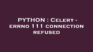 PYTHON : Celery - errno 111 connection refused