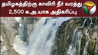 தமிழகத்திற்கு காவிரி நீர் வரத்து 2,500 க.அ.யாக அதிகரிப்பு | Tamilnadu