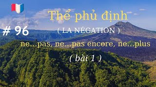 # 96 - Thể phủ định ( LA NÉGATION ) ( bài 1: ne…pas,  ne…pas encore, ne…plus )