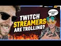 Are Twitch streamers TROLLING You?