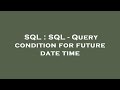 SQL : SQL - Query condition for future date time
