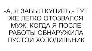 -А, я забыл купить,- тут же легко отозвался муж, когда я после работы обнаружила пустой холодильник