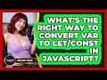 What's The Right Way To Convert Var To Let/const In JavaScript? - JavaScript Toolkit
