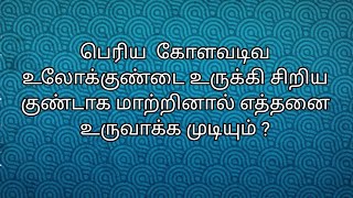 6 செமீ ஆரமுள்ள கோளவடிவ குண்டு உருக்கப்பட்டு 6மிமீ விட்டமுள்ள சிறிய கோளமாக மாற்ற எத்தனை கிடைக்கும்?