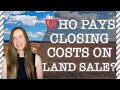 Who Pays for CLOSING COSTS in a Land Sale?  3 Things You Need to Know