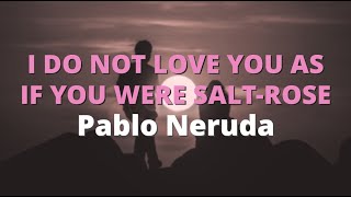 I Do Not Love You As If You Were Salt-Rose ~ Pablo Neruda