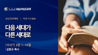 2025-01-31 [금요설교] 삿2:1-10 다음 세대가 다른 세대로ㅣ김현규 목사 [서울제일교회]