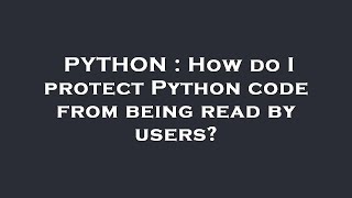 PYTHON : How do I protect Python code from being read by users?