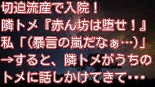 スカッとする話！切迫流産で入院！隣トメ『赤ん坊は堕せ！』私「（ボウゲンの嵐だなぁ…）」→すると、隣トメがうちのトメに話しかけてきて・・・