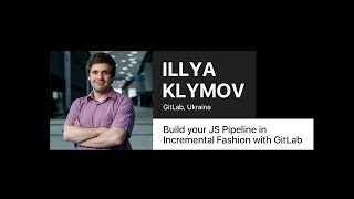 Build your JS Pipeline in Incremental Fashion with GitLab – Illya Klymov