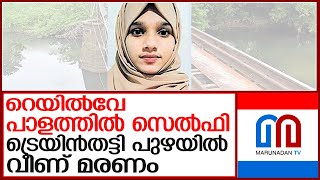 സെല്‍ഫിക്കിടെ ട്രെയിന്‍തട്ടി പുഴയില്‍വീണ് 16കാരി മരിച്ചു l Farook