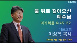 [개포교회 금요기도회]2020.06.12 물 위로 걸어오신 예수님 (이상혁 담임목사)