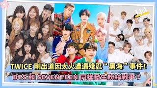 TWICE剛出道因太火遭遇殘忍“黑海”事件！BTS和SEVENTEEN 同樣發生粉絲戰爭