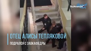 Отец Алисы Тепляковой подрался в МГУ / RuNews24