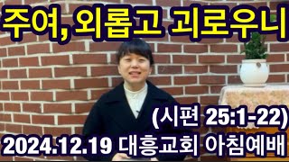 [내손동 대흥교회] 2024.12.19ㅣ아침예배ㅣ 주여, 외롭고 괴로우니ㅣ 시편 25:1-22