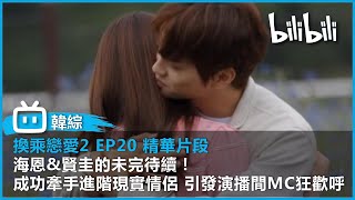 【《換乘戀愛2》 EP20 精華片段】 海恩\u0026賢圭的未完待續！成功牽手進階現實情侶 引發演播間MC狂歡呼｜@bilibilicheers​