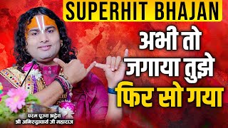 सुपरहिट भजन | अभी तो जगाया तुझे फिर सो गया | श्री अनिरुद्धाचार्य जी | Sadhna Bhajan