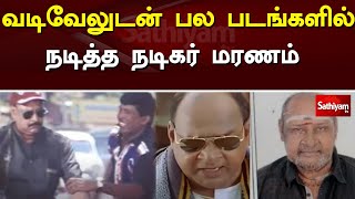 வடிவேலுடன் பல படங்களில் நடித்த நடிகர் மரணம்  | kalidass| SathiyamTv