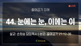 [화미교회] 23.06.26 | 출 21:12-36 | (출애굽기 강해) 44. 눈에는 눈, 이에는 이 | 손희승 담임목사