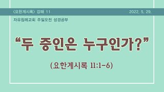 요한계시록 11장 “두 증인은 누구인가?”(요한계시록 11:1-6, 한글킹제임스성경) 김기준 목사 계시록 강해(자유침례교회 주일성경공부 시리즈) 20220529