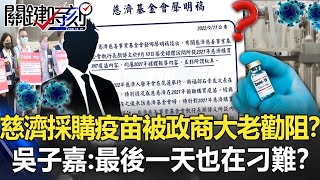 慈濟爆「採購疫苗被政商界大老勸阻」！？ 吳子嘉：連「最後一天」也在刁難！？【關鍵時刻】20220912-3 劉寶傑 吳子嘉