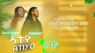 #rophnan    ATIYO   ሮፍናን   አቲዮ Ft SHEWIT MEZGEBO#nahomrecords