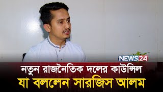 যেভাবে গড়ে তোলা হবে রাজনৈতিক দল, জানালেন সারজিস আলম | Sarjis Alam | News24