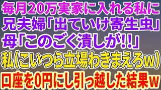 【スカッとする話】月20万実家に入れていた私。ある日、兄夫婦「同居するから出ていけ寄生虫！」母「この穀潰し！」私（立場わきまえろよこいつらw覚悟しとけよ！）→全ての口座を0にして引っ越した【修羅場】