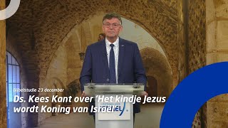 Bijbelstudie 23 december • Ds. Kees Kant over 'Het kindje Jezus wordt Koning van Israël'