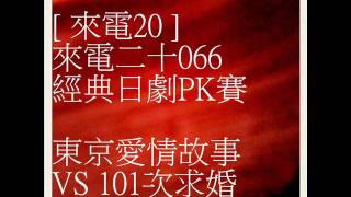 [ 來電20 ] 來電二十066 (經典日劇PK賽 東京愛情故事 VS 101次求婚)