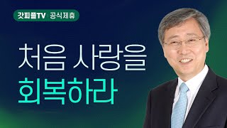 처음 사랑을 회복하라 - 유기성 목사 설교 : 갓피플TV [공식제휴]