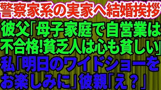 【スカッとする話】エリート警察官の婚約者の実家へ結婚挨拶に行った私。警察官家系の彼父「母子家庭で自営業は不合格！貧乏人は心も貧しいw」私「明日のワイドショーをお楽しみに」彼親「は？」【修羅場