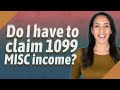 Do I have to claim 1099 MISC income?