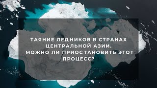 ТАЯНИЕ ЛЕДНИКОВ В СТРАНАХ ЦЕНТРАЛЬНОЙ АЗИИ. МОЖНО ЛИ ПРИОС﻿ТАНОВИТЬ ЭТОТ ПРОЦЕСС?