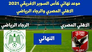 موعد نهائي كأس السوبر الافريقي 2021 الاهلي المصري والرجاء الرياضي المغربي