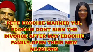 PETE EDOCHIE WARNED YUL EDOCHIE DON'T SIGN THE DIVORCE AFTER MAY EDOCHIE FAMILY OPEN NEW MANSIONS