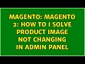 Magento: Magento 2: How to I solve product image not changing in admin panel