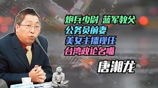 【人物故事023】唐湘龙｜砲兵少尉 藍軍教父 公務員前妻 美女主播現任 台灣政論名嘴唐湘龍 @微风两岸