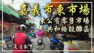 嘉義市東市場＆共和路設攤區／下午散步｜East Public Retail Market／Chiayi , Taiwan ｜Walking Tour｜4K｜我只是去散步 EP. 58