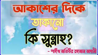 আকাশের দিকে তাকানো কি সুন্নাহ?  শাইখ মতিউর রহমান মাদানী