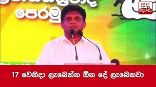 17 වෙනිදා ලැබෙන්න ඕන දේ ලැබෙනවා - සජිත්