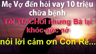 Mẹ Vợ đến hỏi vay 10 triệu chữa bệnh..Tôi TỪ CHỐI Nhưng Bà Khóc Nức Nở Nói Lời Cảm Ơn Con Rể