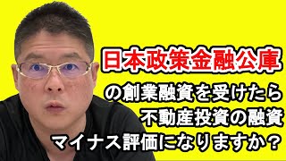 【日本政策金融公庫の創業融資を受けたら不動産投資の融資マイナス評価になりますか？】収益物件