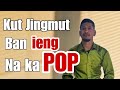 Kut jingmut ban ieng na ka pop | dei ban iohsngew ia kane.......