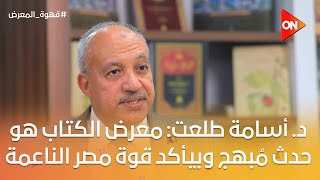 قهوة المعرض -  د. أسامة طلعت: معرض الكتاب هو حدث مُبهج وبيأكد قوة مصر الناعمة