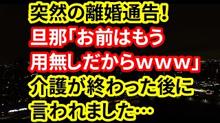 【修羅場な話】突然の離婚通告！旦那「お前はもう用無しだからｗｗｗ」介護が終わった後に言われました…【朗読】