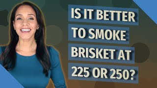 Is it better to smoke brisket at 225 or 250?