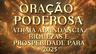 ORAÇÃO PODEROSA PARA ATRAIR RIQUEZA E PROSPERIDADE EM 2025 - TRANSFORME SUA VIDA AGORA!